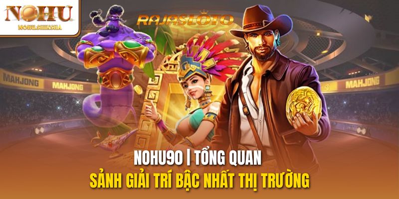 Nohu90 | Tổng Quan Sảnh Giải Trí Bậc Nhất Thị Trường